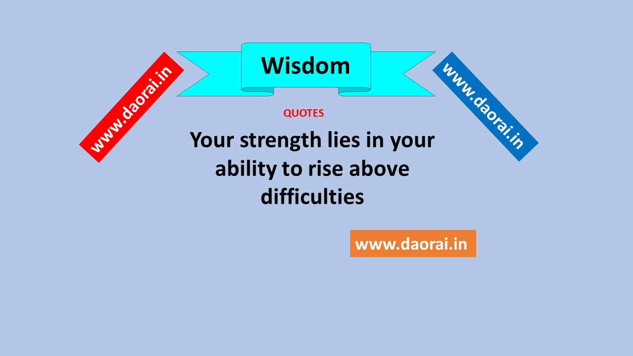 Your strength lies in your ability to rise above difficulties - Daorai