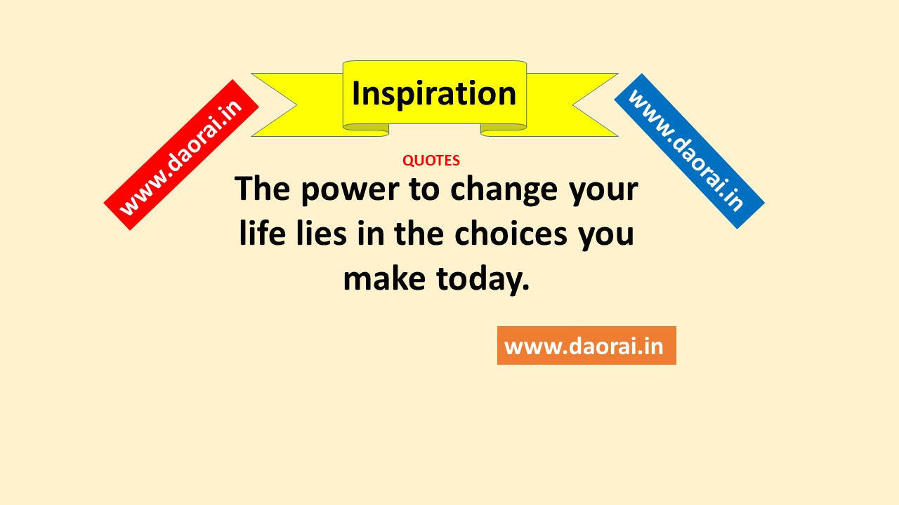 The power to change your life lies in the choices you make today - Daorai